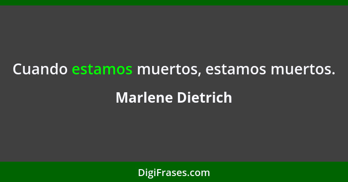Cuando estamos muertos, estamos muertos.... - Marlene Dietrich