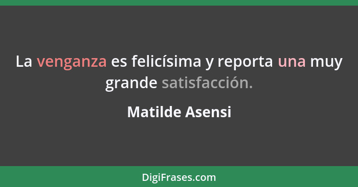 La venganza es felicísima y reporta una muy grande satisfacción.... - Matilde Asensi