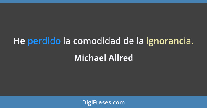 He perdido la comodidad de la ignorancia.... - Michael Allred