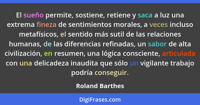 El sueño permite, sostiene, retiene y saca a luz una extrema fineza de sentimientos morales, a veces incluso metafísicos, el sentido... - Roland Barthes