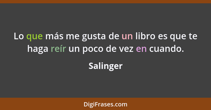 Lo que más me gusta de un libro es que te haga reír un poco de vez en cuando.... - Salinger