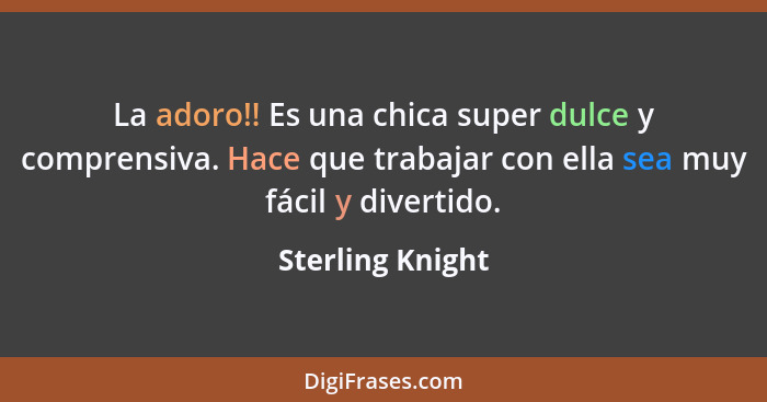 La adoro!! Es una chica super dulce y comprensiva. Hace que trabajar con ella sea muy fácil y divertido.... - Sterling Knight