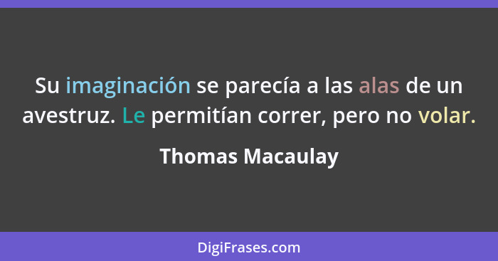 Su imaginación se parecía a las alas de un avestruz. Le permitían correr, pero no volar.... - Thomas Macaulay