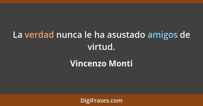 La verdad nunca le ha asustado amigos de virtud.... - Vincenzo Monti