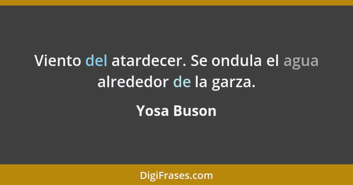 Viento del atardecer. Se ondula el agua alrededor de la garza.... - Yosa Buson