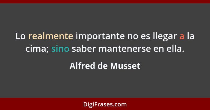 Lo realmente importante no es llegar a la cima; sino saber mantenerse en ella.... - Alfred de Musset