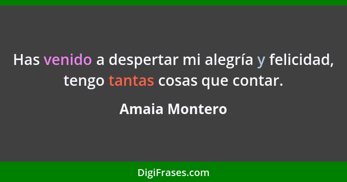 Has venido a despertar mi alegría y felicidad, tengo tantas cosas que contar.... - Amaia Montero