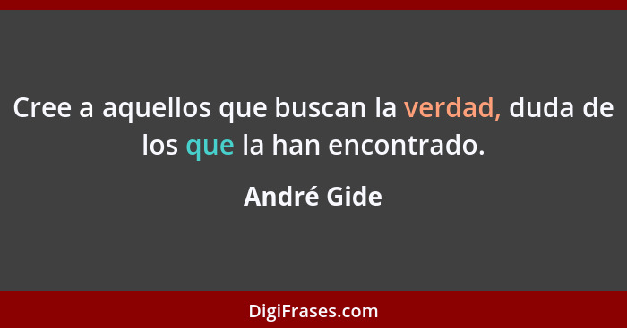 Cree a aquellos que buscan la verdad, duda de los que la han encontrado.... - André Gide