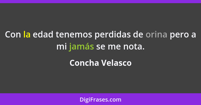 Con la edad tenemos perdidas de orina pero a mi jamás se me nota.... - Concha Velasco