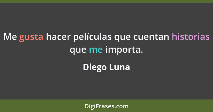 Me gusta hacer películas que cuentan historias que me importa.... - Diego Luna