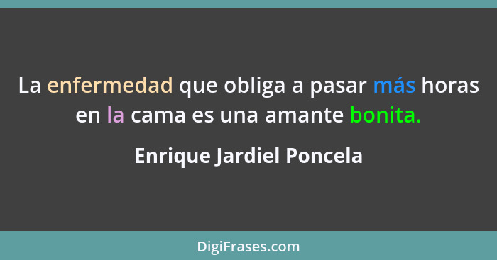 La enfermedad que obliga a pasar más horas en la cama es una amante bonita.... - Enrique Jardiel Poncela