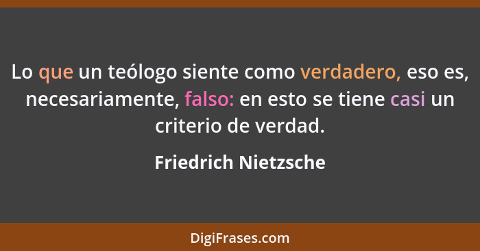 Lo que un teólogo siente como verdadero, eso es, necesariamente, falso: en esto se tiene casi un criterio de verdad.... - Friedrich Nietzsche