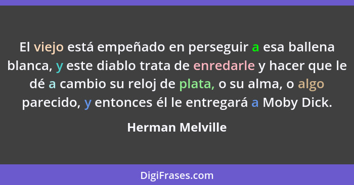 El viejo está empeñado en perseguir a esa ballena blanca, y este diablo trata de enredarle y hacer que le dé a cambio su reloj de pl... - Herman Melville