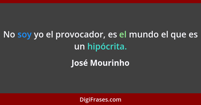 No soy yo el provocador, es el mundo el que es un hipócrita.... - José Mourinho