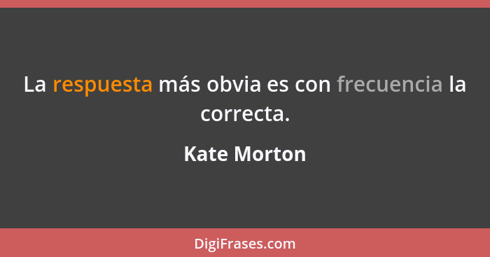 La respuesta más obvia es con frecuencia la correcta.... - Kate Morton