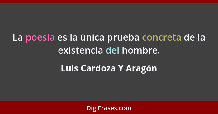 La poesía es la única prueba concreta de la existencia del hombre.... - Luis Cardoza Y Aragón