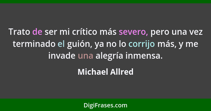 Trato de ser mi crítico más severo, pero una vez terminado el guión, ya no lo corrijo más, y me invade una alegría inmensa.... - Michael Allred