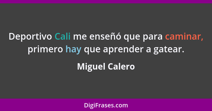 Deportivo Cali me enseñó que para caminar, primero hay que aprender a gatear.... - Miguel Calero