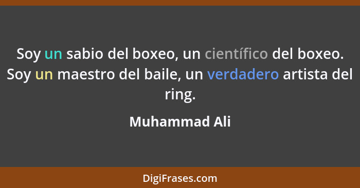 Soy un sabio del boxeo, un científico del boxeo. Soy un maestro del baile, un verdadero artista del ring.... - Muhammad Ali