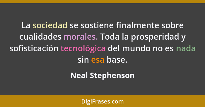 La sociedad se sostiene finalmente sobre cualidades morales. Toda la prosperidad y sofisticación tecnológica del mundo no es nada si... - Neal Stephenson