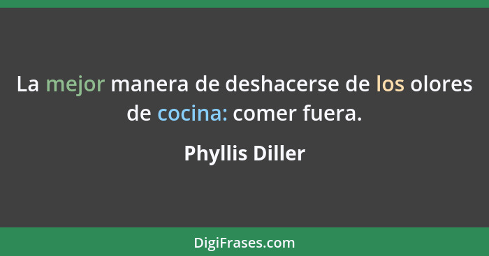 La mejor manera de deshacerse de los olores de cocina: comer fuera.... - Phyllis Diller