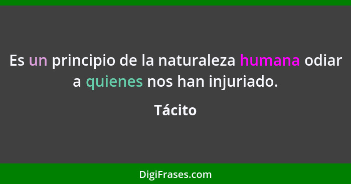 Es un principio de la naturaleza humana odiar a quienes nos han injuriado.... - Tácito