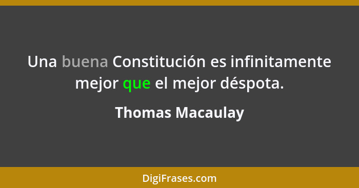 Una buena Constitución es infinitamente mejor que el mejor déspota.... - Thomas Macaulay