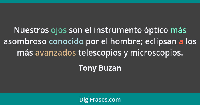 Nuestros ojos son el instrumento óptico más asombroso conocido por el hombre; eclipsan a los más avanzados telescopios y microscopios.... - Tony Buzan