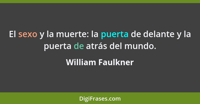 El sexo y la muerte: la puerta de delante y la puerta de atrás del mundo.... - William Faulkner