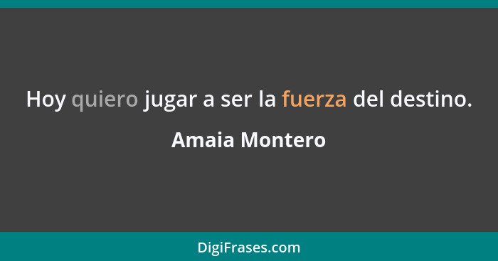 Hoy quiero jugar a ser la fuerza del destino.... - Amaia Montero