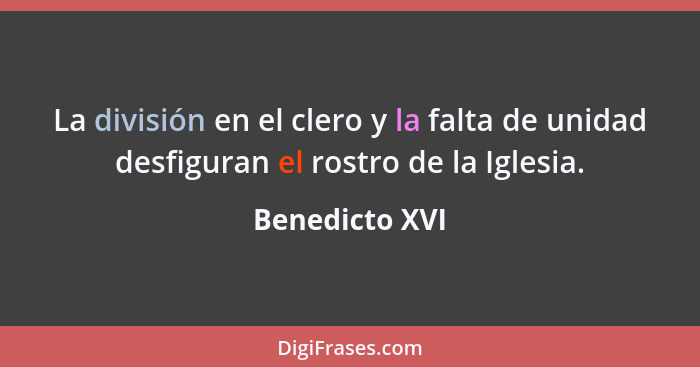 La división en el clero y la falta de unidad desfiguran el rostro de la Iglesia.... - Benedicto XVI