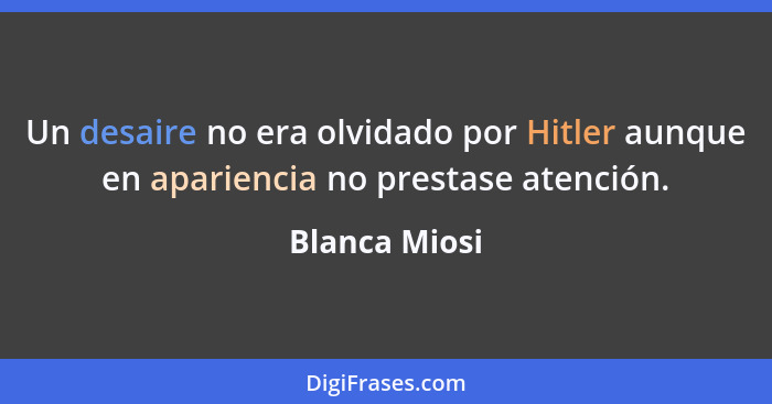 Un desaire no era olvidado por Hitler aunque en apariencia no prestase atención.... - Blanca Miosi