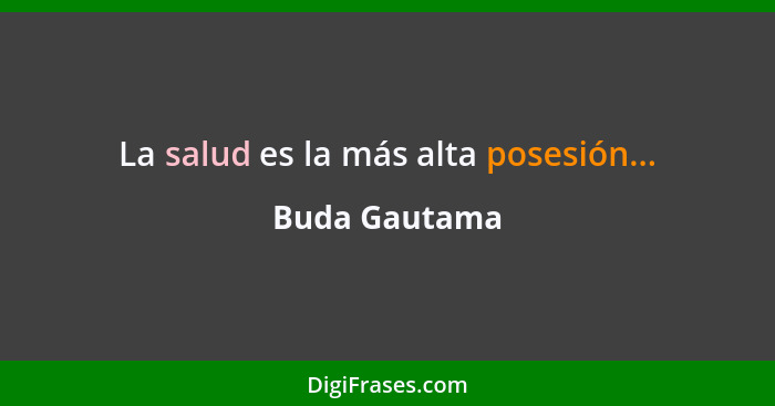 La salud es la más alta posesión...... - Buda Gautama