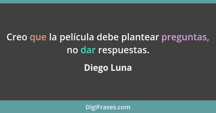 Creo que la película debe plantear preguntas, no dar respuestas.... - Diego Luna