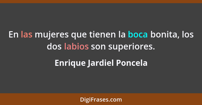 En las mujeres que tienen la boca bonita, los dos labios son superiores.... - Enrique Jardiel Poncela