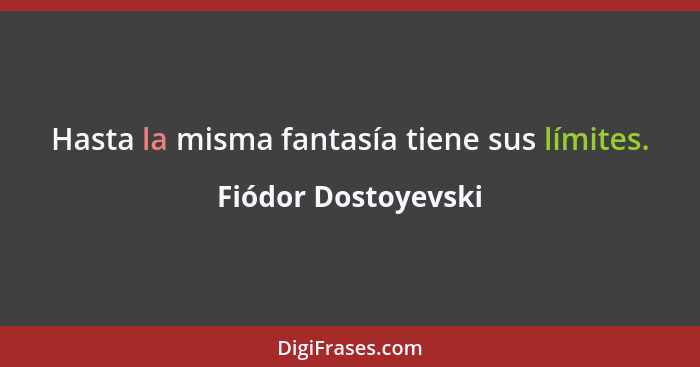 Hasta la misma fantasía tiene sus límites.... - Fiódor Dostoyevski