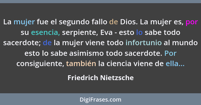 La mujer fue el segundo fallo de Dios. La mujer es, por su esencia, serpiente, Eva - esto lo sabe todo sacerdote; de la mujer vi... - Friedrich Nietzsche