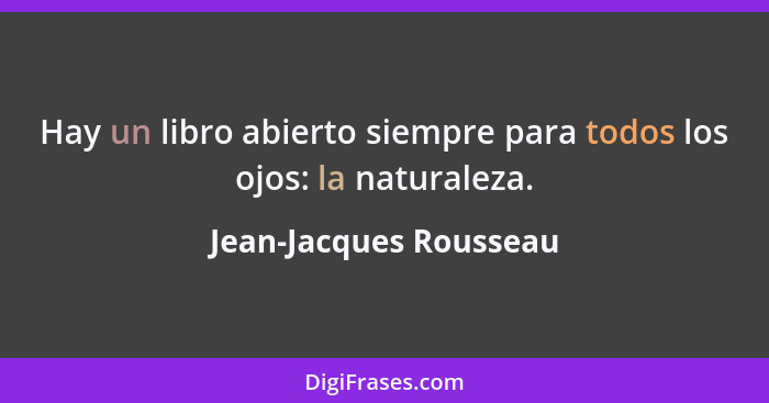 Hay un libro abierto siempre para todos los ojos: la naturaleza.... - Jean-Jacques Rousseau