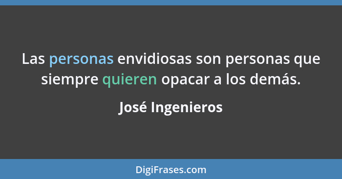 Las personas envidiosas son personas que siempre quieren opacar a los demás.... - José Ingenieros