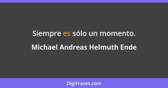 Siempre es sólo un momento.... - Michael Andreas Helmuth Ende