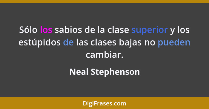 Sólo los sabios de la clase superior y los estúpidos de las clases bajas no pueden cambiar.... - Neal Stephenson