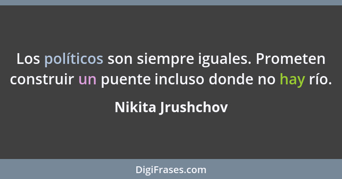 Los políticos son siempre iguales. Prometen construir un puente incluso donde no hay río.... - Nikita Jrushchov