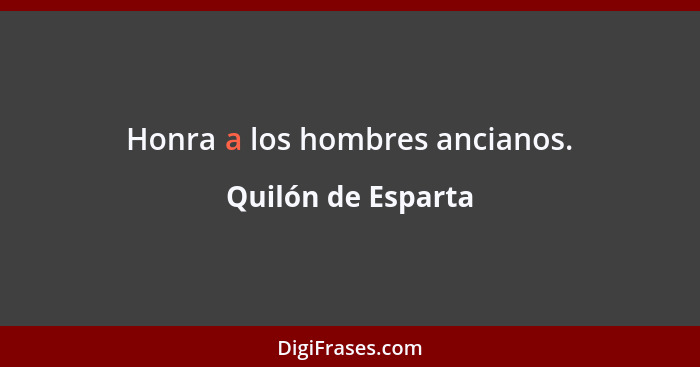 Honra a los hombres ancianos.... - Quilón de Esparta