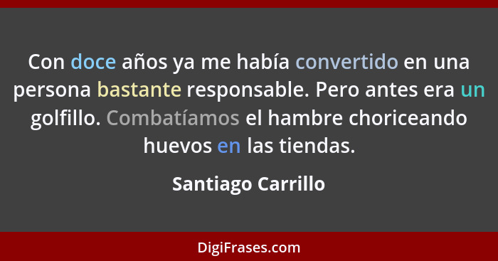 Con doce años ya me había convertido en una persona bastante responsable. Pero antes era un golfillo. Combatíamos el hambre choric... - Santiago Carrillo