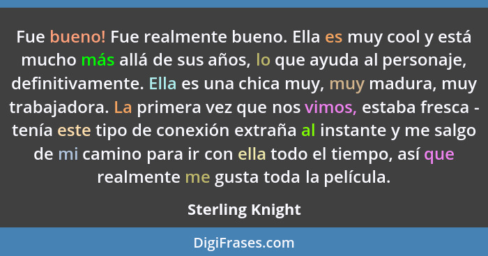 Fue bueno! Fue realmente bueno. Ella es muy cool y está mucho más allá de sus años, lo que ayuda al personaje, definitivamente. Ella... - Sterling Knight