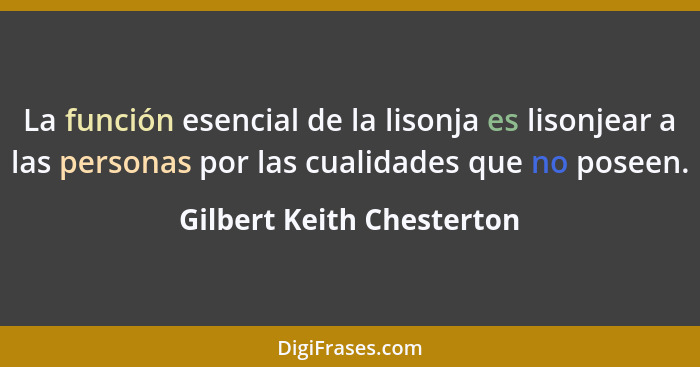 La función esencial de la lisonja es lisonjear a las personas por las cualidades que no poseen.... - Gilbert Keith Chesterton