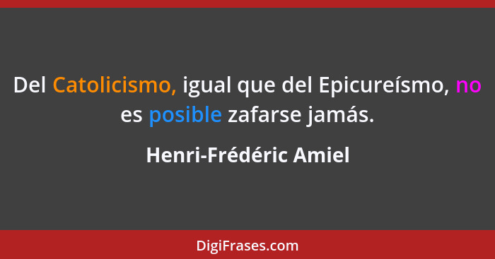 Del Catolicismo, igual que del Epicureísmo, no es posible zafarse jamás.... - Henri-Frédéric Amiel