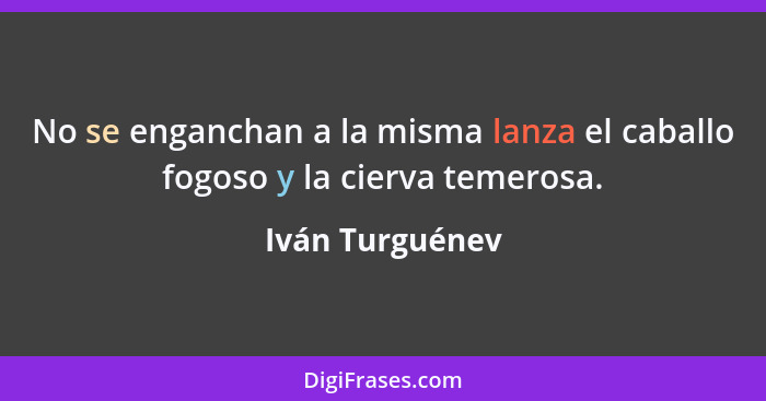 No se enganchan a la misma lanza el caballo fogoso y la cierva temerosa.... - Iván Turguénev