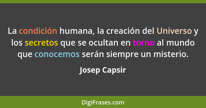 La condición humana, la creación del Universo y los secretos que se ocultan en torno al mundo que conocemos serán siempre un misterio.... - Josep Capsir