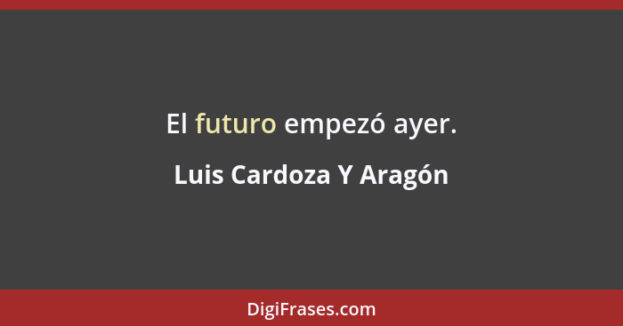 El futuro empezó ayer.... - Luis Cardoza Y Aragón
